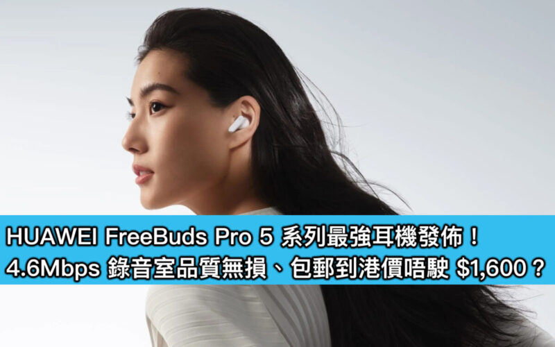 HUAWEI FreeBuds Pro 5 系列最強耳機發佈！4.6Mbps 錄音室品質無損、包郵到港價唔駛 $1,600？