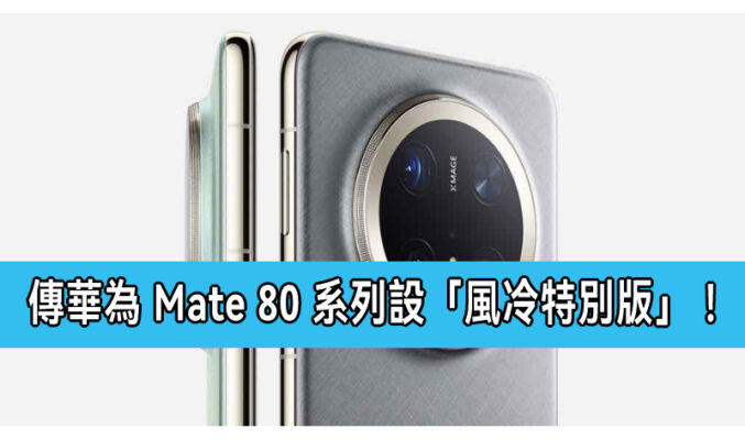 傳華為 Mate 80 系列設「風冷特別版」！