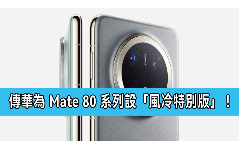 傳華為 Mate 80 系列設「風冷特別版」！