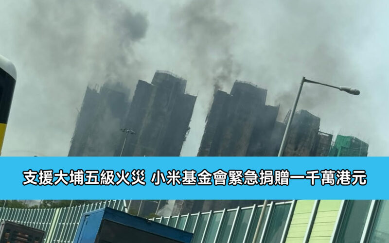 支援大埔五級火災 小米基金會緊急捐贈一千萬港元