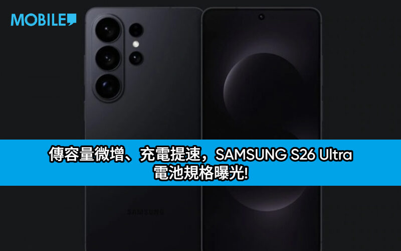 傳容量微增、充電提速，SAMSUNG S26 Ultra 電池規格曝光!