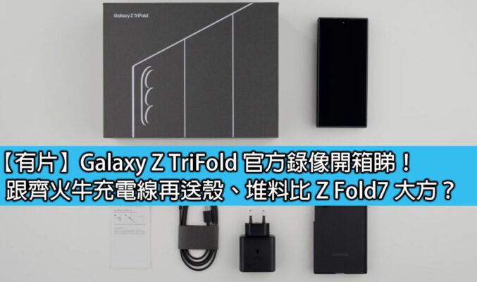 【有片】Galaxy Z TriFold 官方錄像開箱睇！跟齊火牛充電線再送殼、堆料比 Z Fold7 大方？