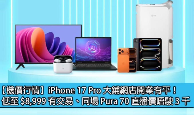 【機價行情】iPhone 17 Pro 大鋪網店開業有平！低至 $8,999 有交易、同場 Pura 70 直播價唔駛 3 千