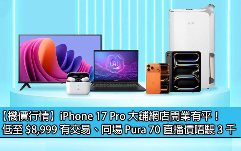 【機價行情】iPhone 17 Pro 大鋪網店開業有平！低至 $8,999 有交易、同場 Pura 70 直播價唔駛 3 千