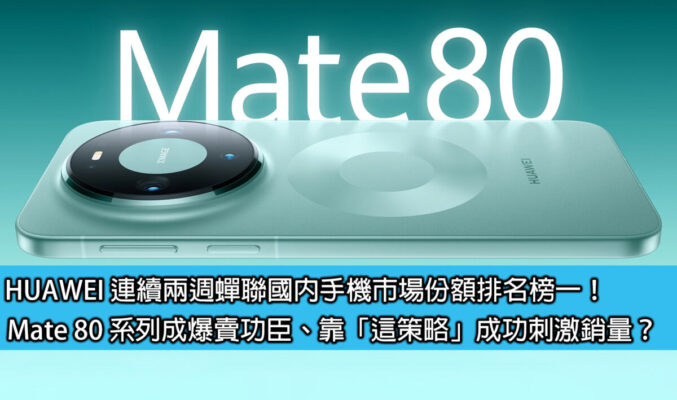 HUAWEI 連續兩週蟬聯國內手機市場份額排名榜一！Mate 80 系列成爆賣功臣、靠「這策略」成功刺激銷量？