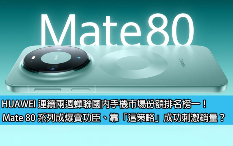 HUAWEI 連續兩週蟬聯國內手機市場份額排名榜一！Mate 80 系列成爆賣功臣、靠「這策略」成功刺激銷量？