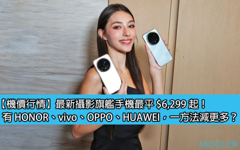 【機價行情】最新攝影旗艦手機最平 $6,299 起！有 HONOR、vivo、OPPO、HUAWEI，一方法減更多？