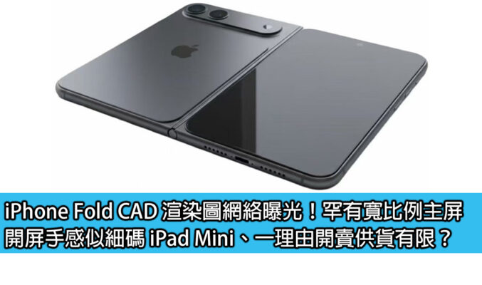 iPhone Fold CAD 渲染圖網絡曝光！罕有寬比例主屏、開屏手感似細碼 iPad Mini、一理由開賣供貨有限？
