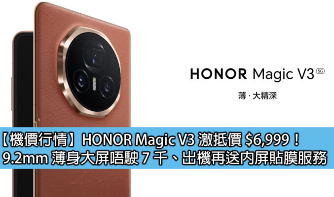 【機價行情】HONOR Magic V3 激抵價 $6,999！9.2mm 薄身大屏唔駛 7 千、出機再送內屏貼膜服務
