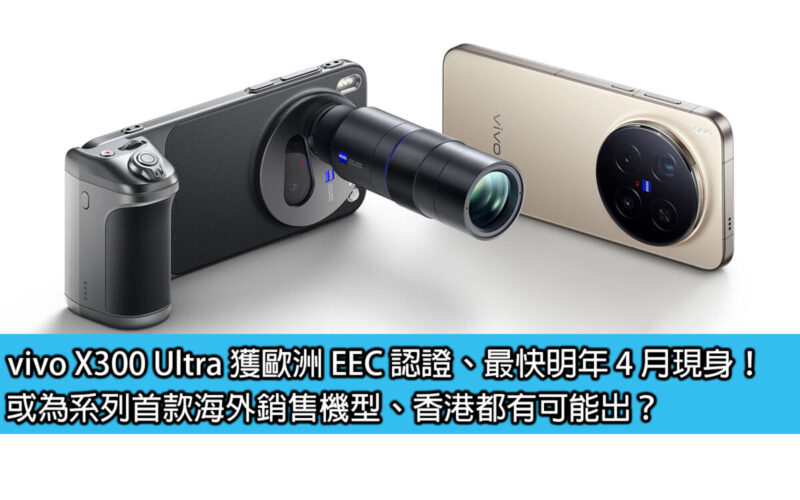 vivo X300 Ultra 獲歐洲 EEC 認證、最快明年 4 月現身！或為系列首款海外銷售機型、香港都有可能出？