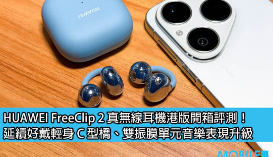 HUAWEI FreeClip 2 真無線耳機港版開箱評測！延續好戴輕身 C 型橋、雙振膜單元音樂表現升級