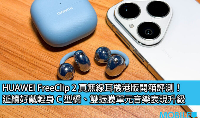 HUAWEI FreeClip 2 真無線耳機港版開箱評測！延續好戴輕身 C 型橋、雙振膜單元音樂表現升級