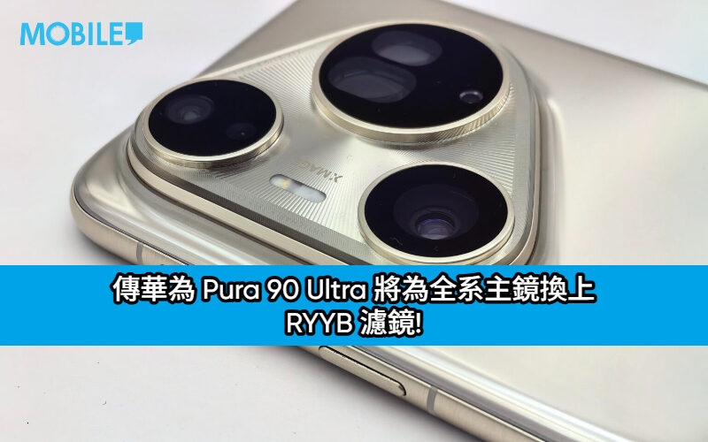 告別傳統設計？傳華為 Pura 90 Ultra 將為全系主鏡換上 RYYB 濾鏡!