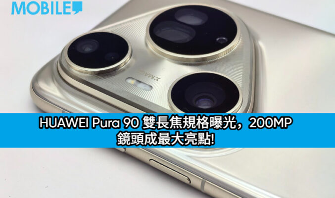 HUAWEI Pura 90 雙長焦規格曝光，200MP 鏡頭成最大亮點!