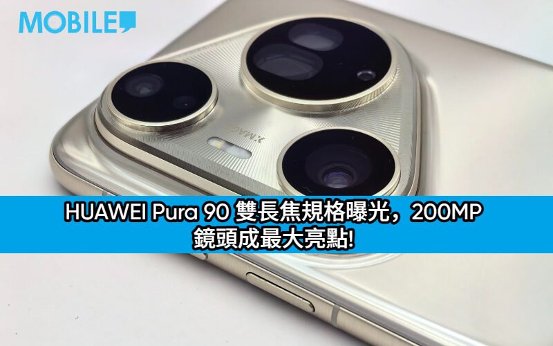 HUAWEI Pura 90 雙長焦規格曝光，200MP 鏡頭成最大亮點!