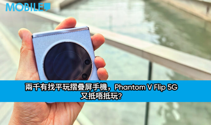 兩千有找平玩摺疊屏手機，Phantom V Flip 5G 又抵唔抵玩?