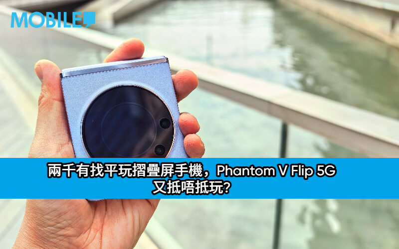 兩千有找平玩摺疊屏手機，Phantom V Flip 5G 又抵唔抵玩?