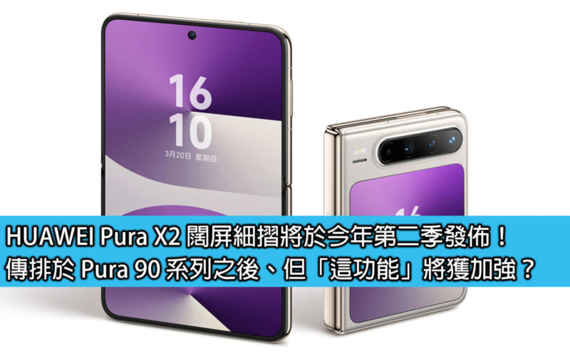 HUAWEI Pura X2 闊屏細摺將於今年第二季發佈！傳排於 Pura 90 系列之後、但「這功能」將獲加強？