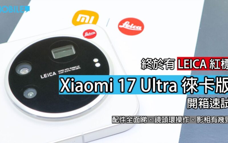 Xiaomi 17 Ultra LECIA 版：手機界的「相機大師」開箱實測！