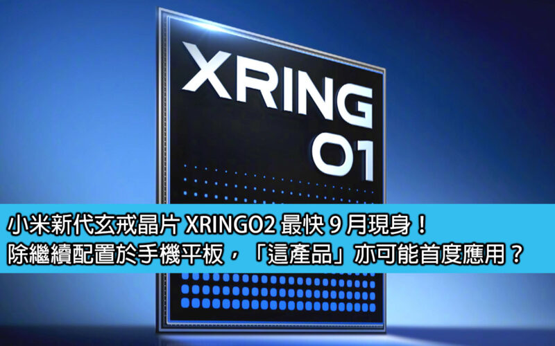 小米新代玄戒晶片 XRINGO2 最快 9 月現身！除繼續配置於手機平板，「這產品」亦可能首度應用？