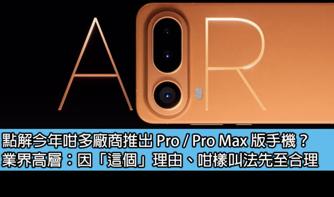 點解今年咁多廠商推出 Pro / Pro Max 版手機？業界高層：因「這個」理由、咁樣叫法先至合理