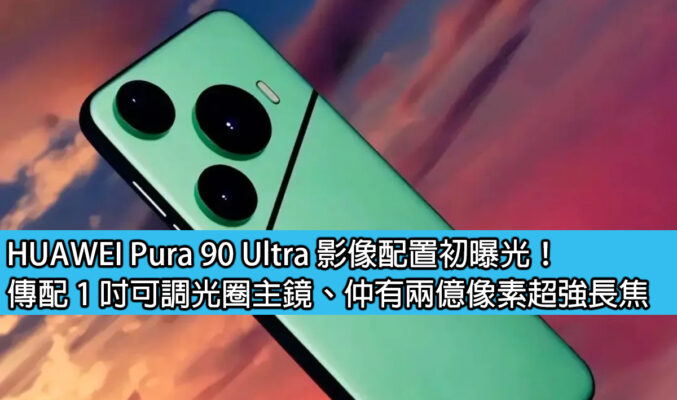 HUAWEI Pura 90 Ultra 影像配置初曝光！傳配 1 吋可調光圈主鏡、仲有兩億像素超強長焦