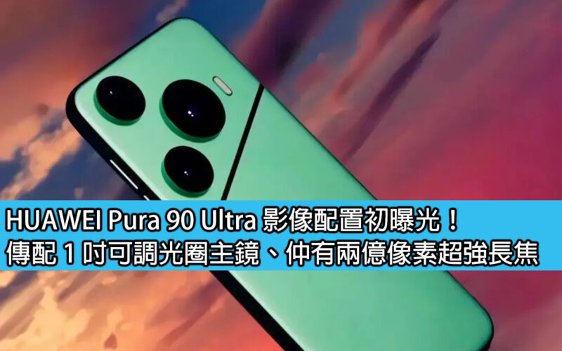 HUAWEI Pura 90 Ultra 影像配置初曝光！傳配 1 吋可調光圈主鏡、仲有兩億像素超強長焦