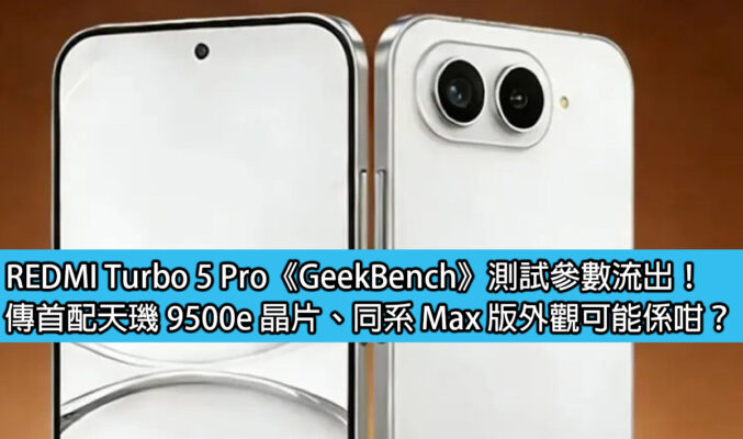 REDMI Turbo 5 Pro《GeekBench》測試參數流出！傳首配天璣 9500e 晶片、同系 Max 版外觀可能係咁？