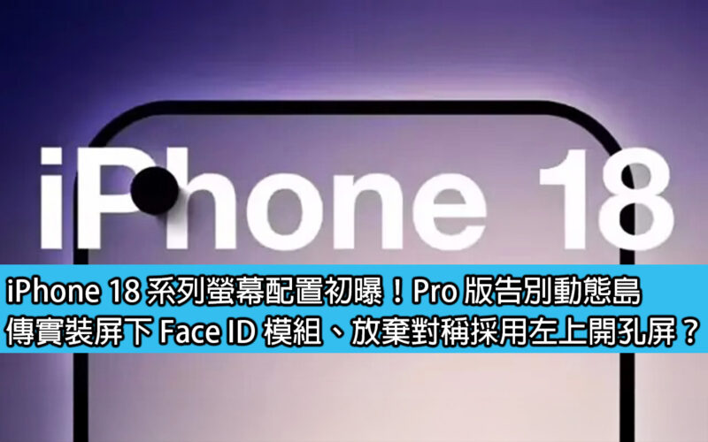 iPhone 18 系列螢幕配置初曝！Pro 版告別動態島，傳實裝屏下 Face ID 模組、放棄對稱採用左上開孔屏？