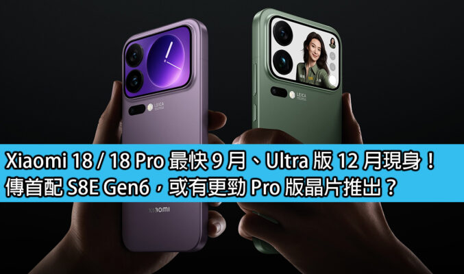 Xiaomi 18 / 18 Pro 最快 9 月、Ultra 版 12 月現身！傳首配 S8E Gen6，或有更勁 Pro 版晶片推出？