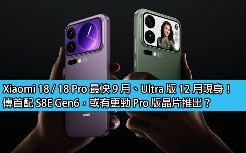 Xiaomi 18 / 18 Pro 最快 9 月、Ultra 版 12 月現身！傳首配 S8E Gen6，或有更勁 Pro 版晶片推出？