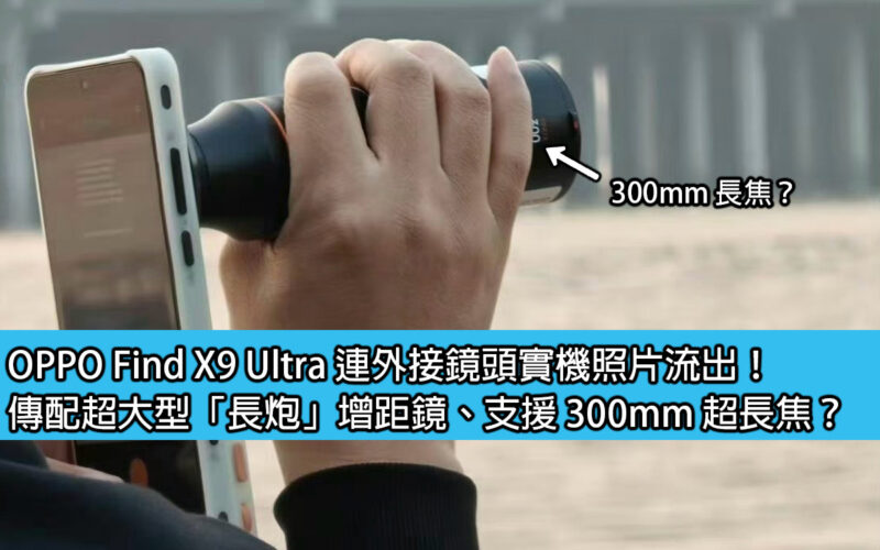 OPPO Find X9 Ultra 連外接鏡頭實機照片流出！傳配超大型「長炮」增距鏡、支援 300mm 超長焦？