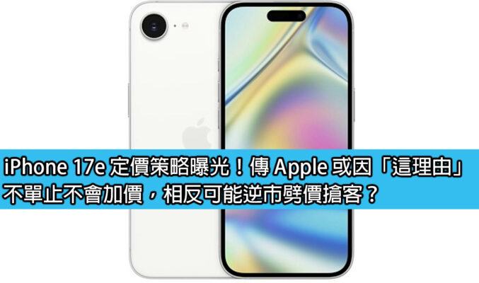 iPhone 17e 定價策略曝光！傳 Apple 或因「這理由」，不單止不會加價，相反可能逆市劈價搶客？