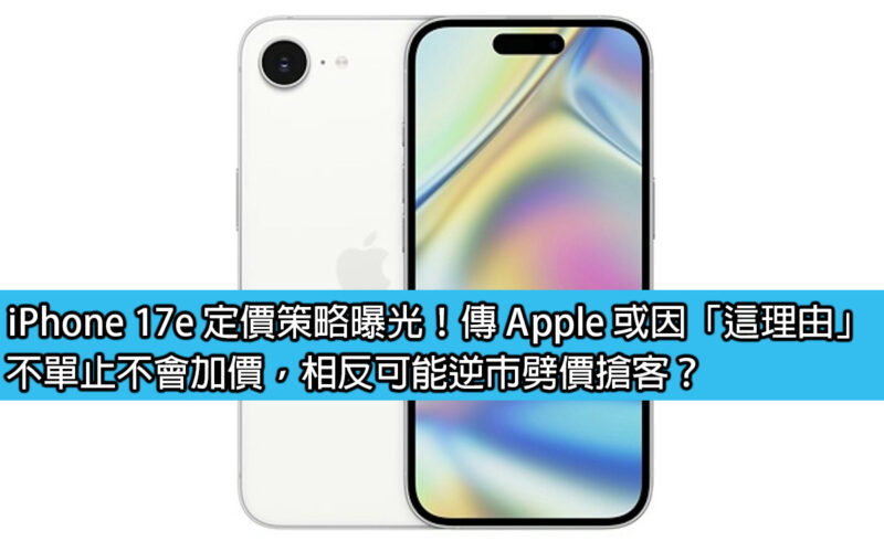 iPhone 17e 定價策略曝光！傳 Apple 或因「這理由」，不單止不會加價，相反可能逆市劈價搶客？