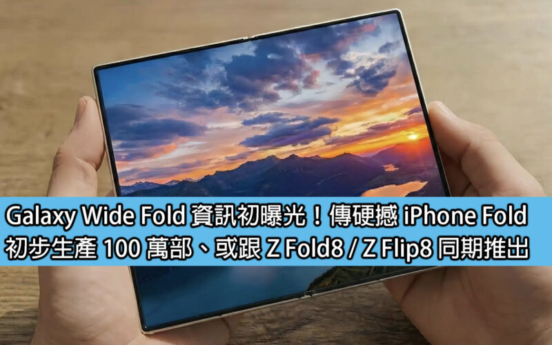 Galaxy Wide Fold 資訊初曝光！傳硬撼 iPhone Fold，初步生產 100 萬部、或跟 Z Fold8/ Z Flip8 同期推出