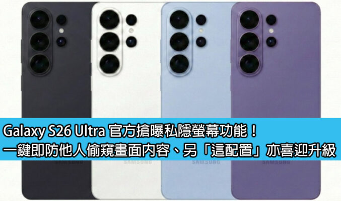 Galaxy S26 Ultra 官方搶曝私隱螢幕功能！一鍵即防他人偷窺畫面內容、另「這配置」亦喜迎升級