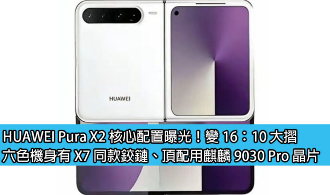 HUAWEI Pura X2 核心配置曝光！變 16：10 大摺，六色機身有 X7 同款鉸鏈、頂配用麒麟 9030 Pro 晶片
