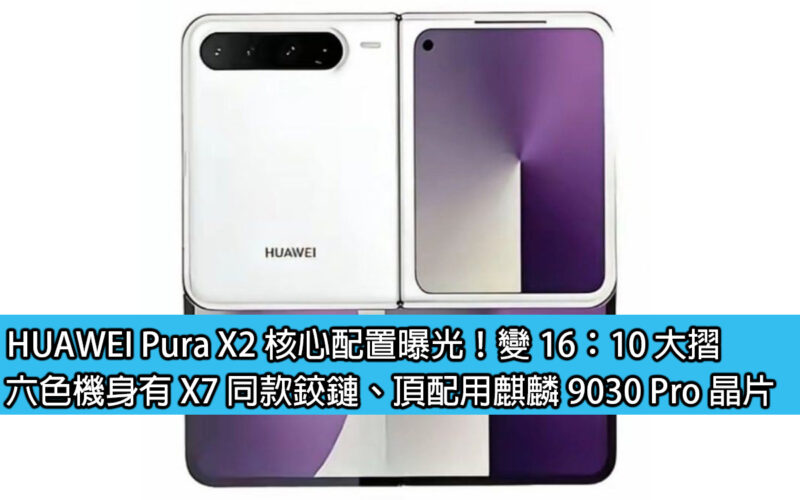 HUAWEI Pura X2 核心配置曝光！變 16：10 大摺，六色機身有 X7 同款鉸鏈、頂配用麒麟 9030 Pro 晶片