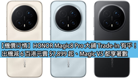 【機價行情】HONOR Magic8 Pro 大鋪 Trade-in 有平！出機減 6 百港元賣 $7,899 起、Magic V5 都享著數
