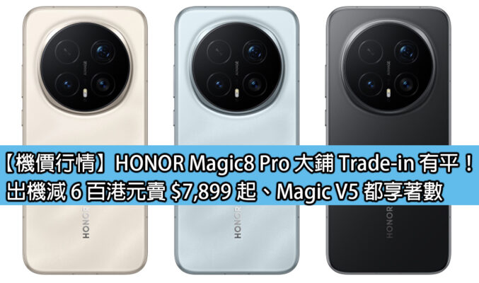 【機價行情】HONOR Magic8 Pro 大鋪 Trade-in 有平！出機減 6 百港元賣 $7,899 起、Magic V5 都享著數