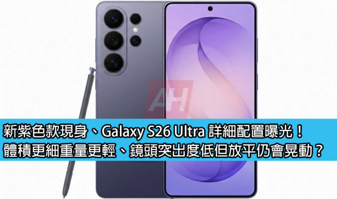新紫色款現身、Galaxy S26 Ultra 詳細配置曝光！體積更細重量更輕、鏡頭突出度低但放平仍會晃動？