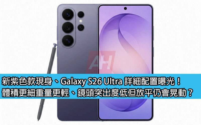 新紫色款現身、Galaxy S26 Ultra 詳細配置曝光！體積更細重量更輕、鏡頭突出度低但放平仍會晃動？