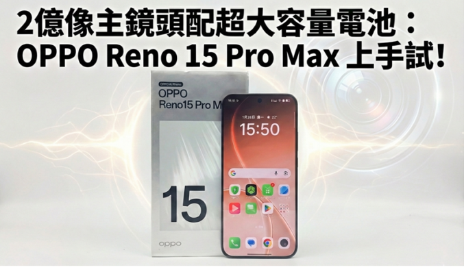 2億像主鏡頭配超大容量電池：OPPO Reno 15 Pro Max 上手試!