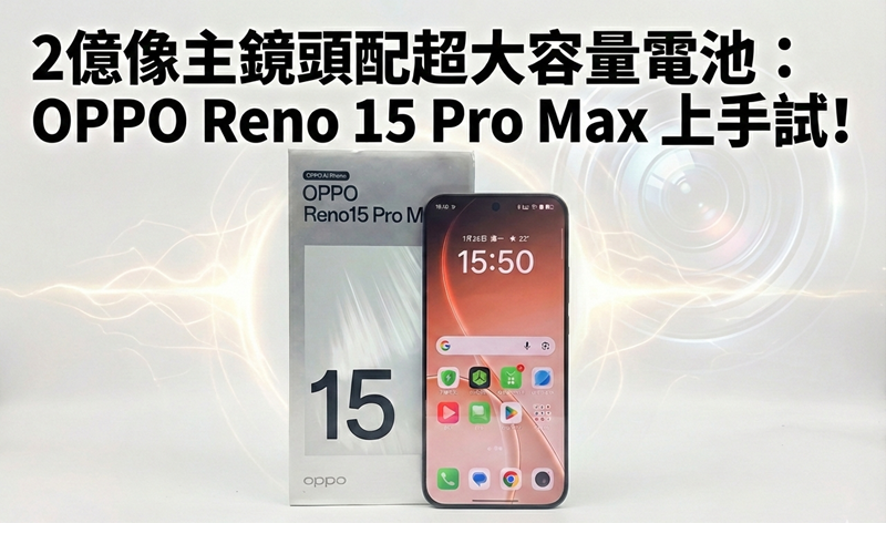 2億像主鏡頭配超大容量電池：OPPO Reno 15 Pro Max 上手試!