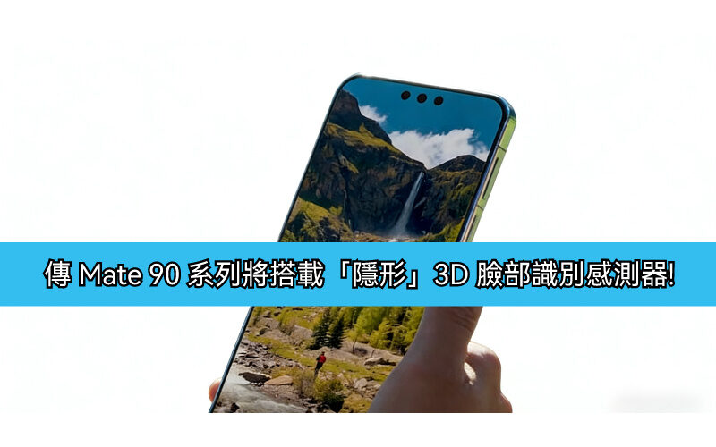 華為新突破？傳 Mate 90 系列將搭載「隱形」3D 臉部識別感測器!