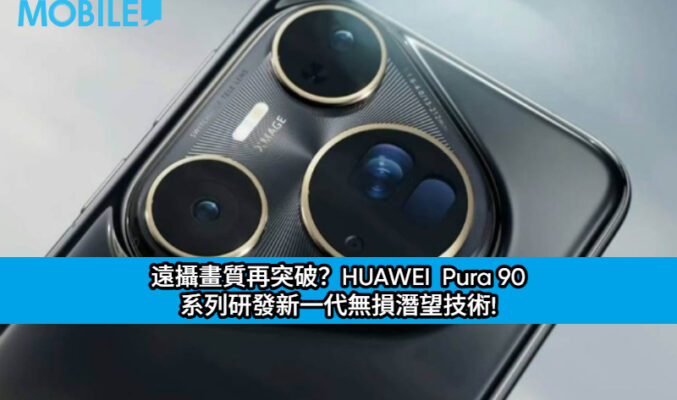 遠攝畫質再突破？HUAWEI  Pura 90 系列研發新一代無損潛望技術!