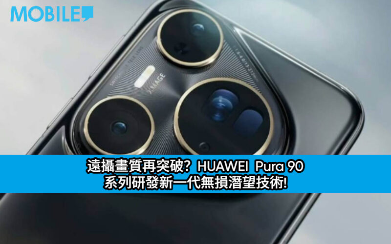 遠攝畫質再突破？HUAWEI  Pura 90 系列研發新一代無損潛望技術!
