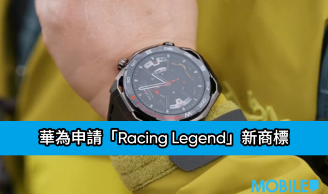 華為申請「Racing Legend」新商標：或為賽車主題高階智能手錶，進一步開拓運動穿戴市場!