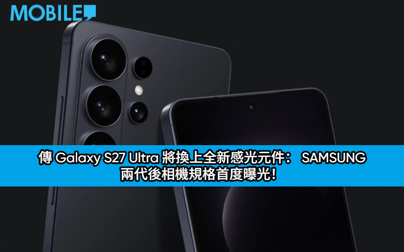 傳 Galaxy S27 Ultra 將換上全新感光元件： SAMSUNG 兩代後相機規格首度曝光！
