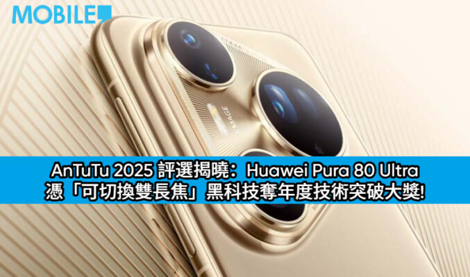 AnTuTu 2025 評選揭曉：Huawei Pura 80 Ultra 憑「可切換雙長焦」黑科技奪年度技術突破大獎!